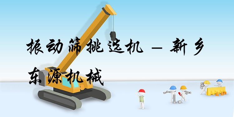 振動篩挑選機 - 新鄉東源機械