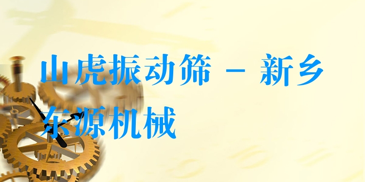 山虎振動篩 - 新鄉東源機械