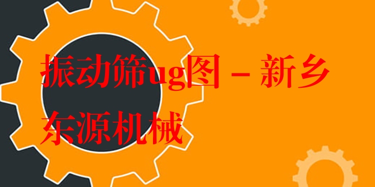 振動篩ug圖 - 新鄉東源機械
