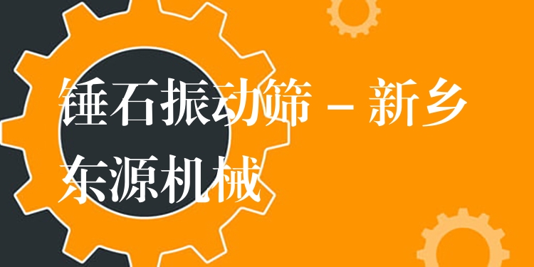 錘石振動篩 - 新鄉東源機械
