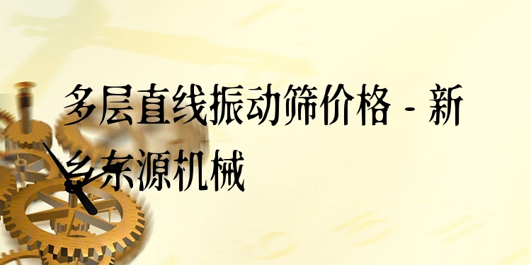 多層直線振動篩價格 - 新鄉東源機械