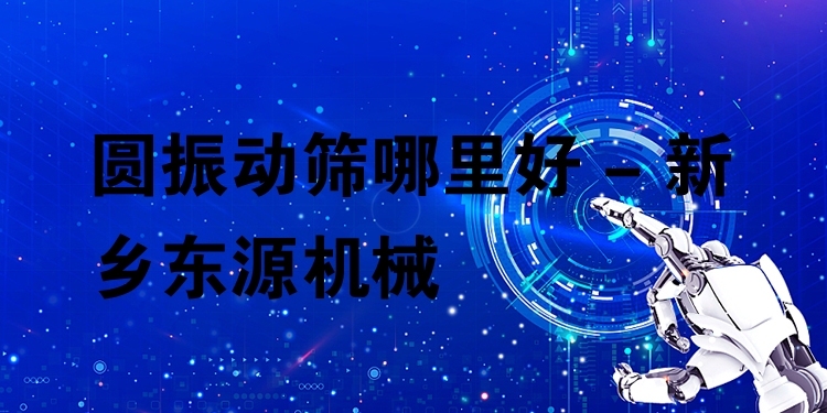 圓振動篩哪里好 - 新鄉(xiāng)東源機(jī)械