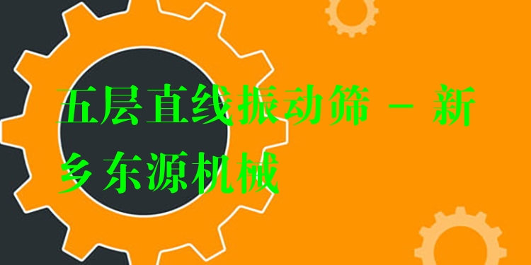 五層直線振動篩 - 新鄉(xiāng)東源機械