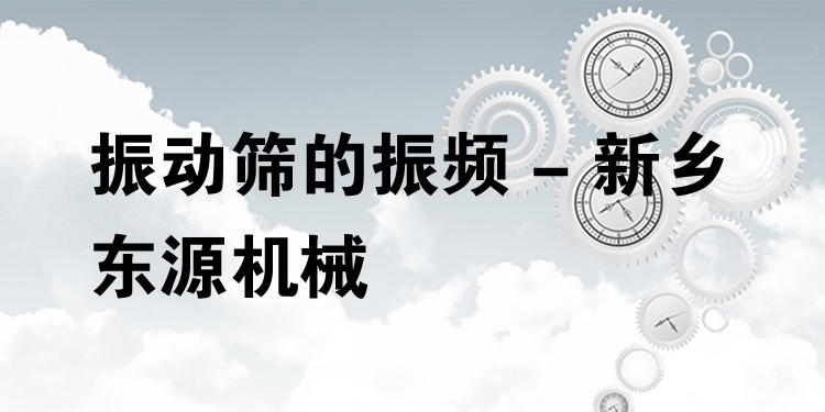 振動篩的振頻 - 新鄉東源機械