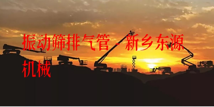 振動篩排氣管 - 新鄉(xiāng)東源機械