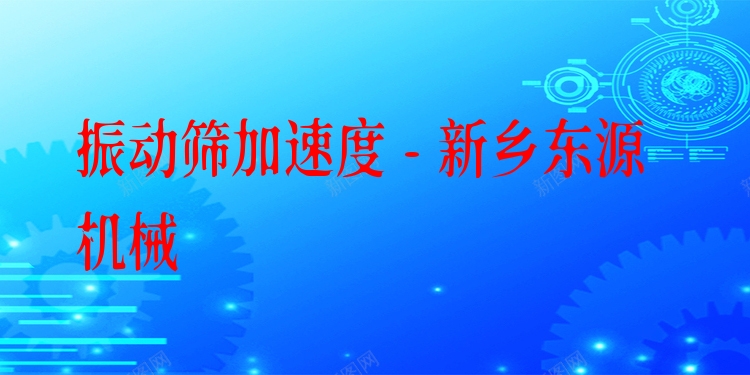 振動篩加速度 - 新鄉東源機械