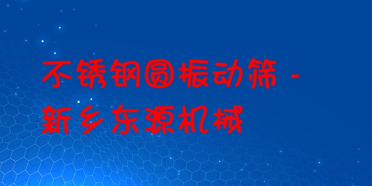 不銹鋼圓振動篩 - 新鄉東源機械