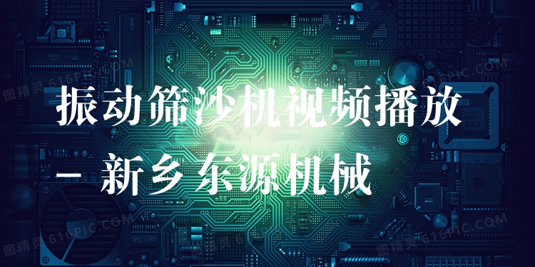 振動篩沙機視頻播放 - 新鄉(xiāng)東源機械