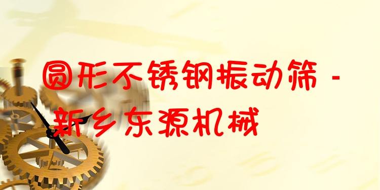 圓形不銹鋼振動篩 - 新鄉東源機械