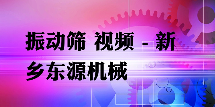 振動篩 視頻 - 新鄉東源機械