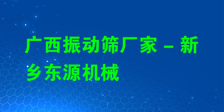 廣西振動篩廠家 - 新鄉東源機械