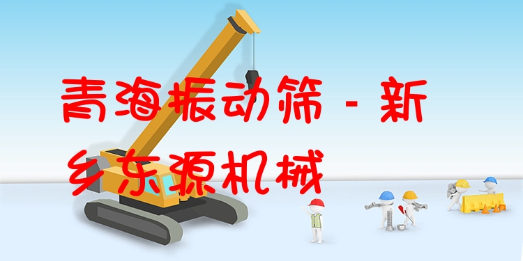 青海振動篩 - 新鄉東源機械