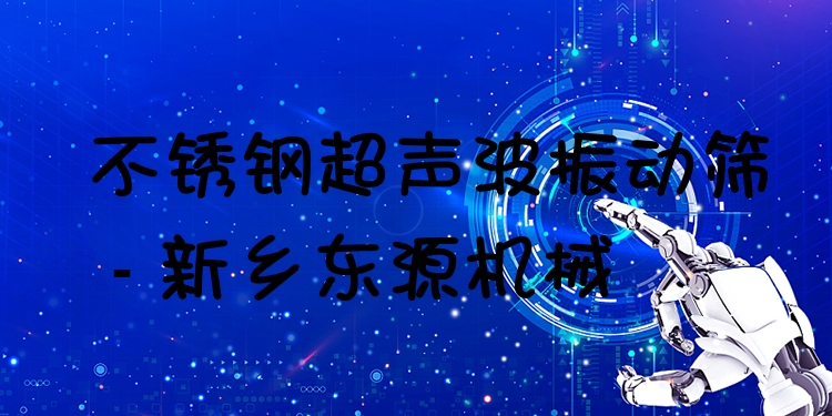 不銹鋼超聲波振動篩 - 新鄉東源機械