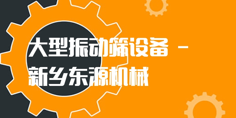 大型振動篩設備 - 新鄉東源機械