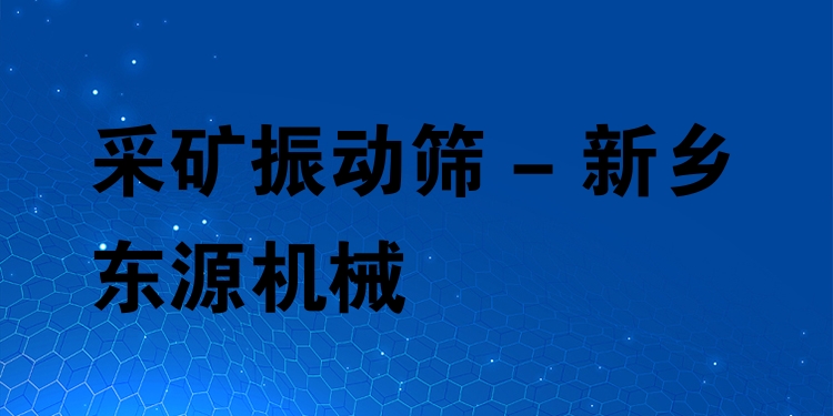采礦振動篩 - 新鄉東源機械