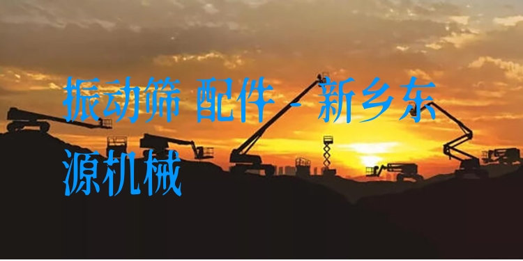 振動篩 配件 - 新鄉東源機械