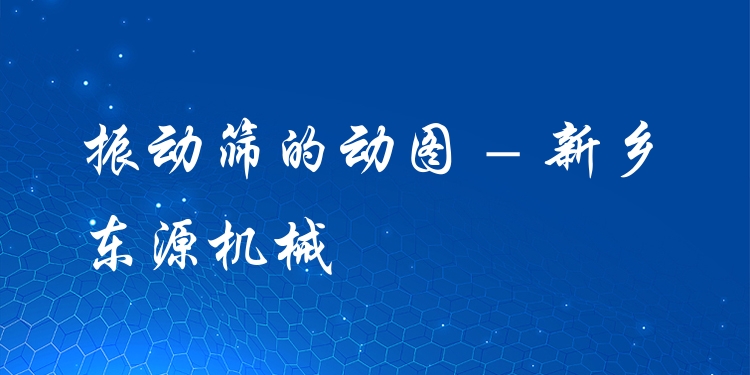 振動(dòng)篩的動(dòng)圖 - 新鄉(xiāng)東源機(jī)械