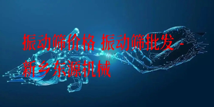 振動篩價格 振動篩批發 - 新鄉東源機械