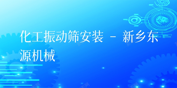 化工振動篩安裝 - 新鄉東源機械