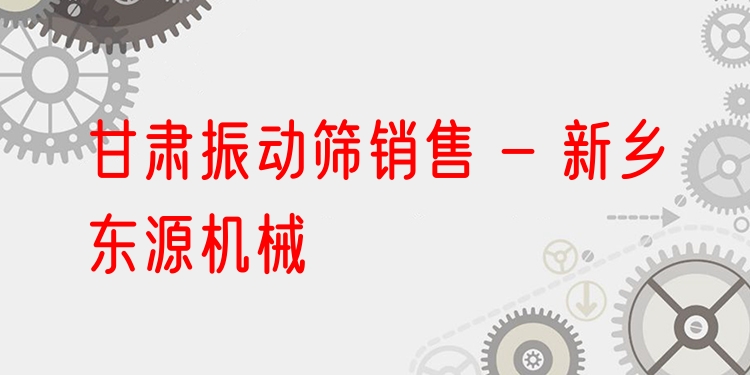 甘肅振動篩銷售 - 新鄉東源機械
