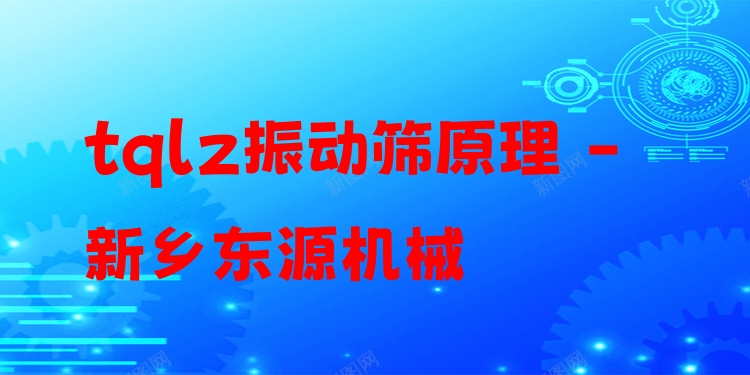 tqlz振動(dòng)篩原理 - 新鄉(xiāng)東源機(jī)械