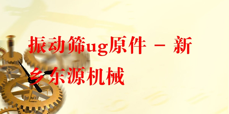 振動篩ug原件 - 新鄉(xiāng)東源機(jī)械