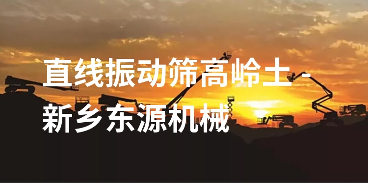 直線振動篩高嶺土 - 新鄉東源機械