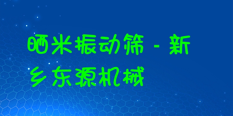 曬米振動篩 - 新鄉(xiāng)東源機(jī)械