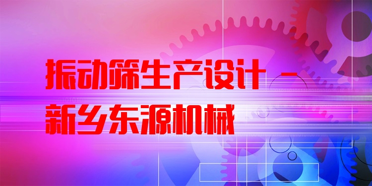 振動篩生產設計 - 新鄉東源機械