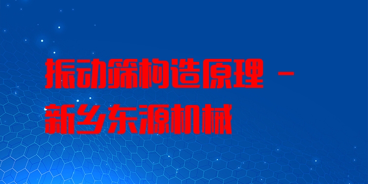 振動篩構造原理 - 新鄉東源機械