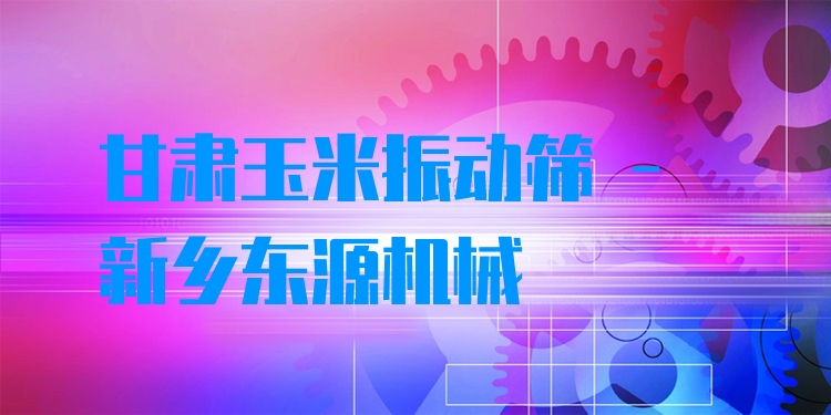 甘肅玉米振動篩 - 新鄉東源機械