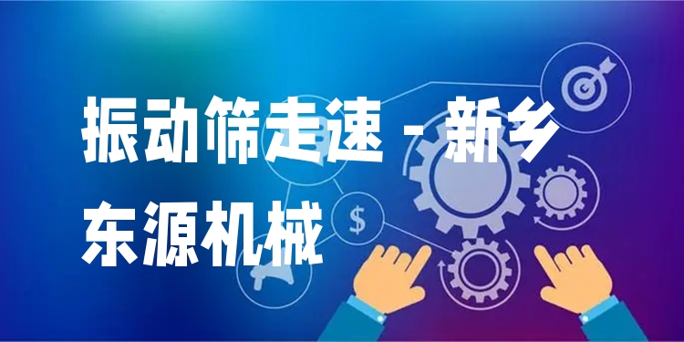 振動篩走速 - 新鄉(xiāng)東源機(jī)械